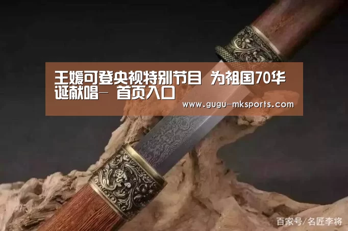 王媛可登央视特别节目 为祖国70华诞献唱- 首页入口(图2) 首页入口