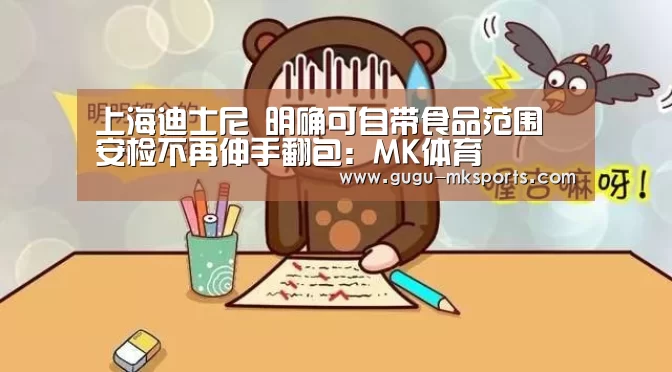 上海迪士尼 明确可自带食品范围 安检不再伸手翻包:MK体育 (图2) MK SPORTS官方网站