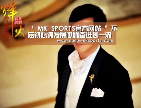 ‘ MK SPORTS官方网站 ’不忘初